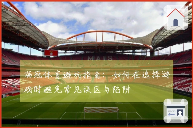 满冠体育避坑指南：如何在选择游戏时避免常见误区与陷阱