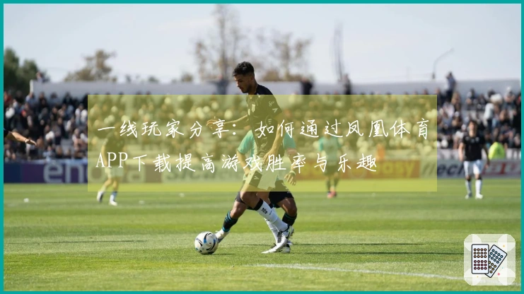 一线玩家分享：如何通过凤凰体育APP下载提高游戏胜率与乐趣