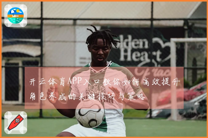 开云体育APP入口教你如何高效提升角色养成的关键技巧与策略