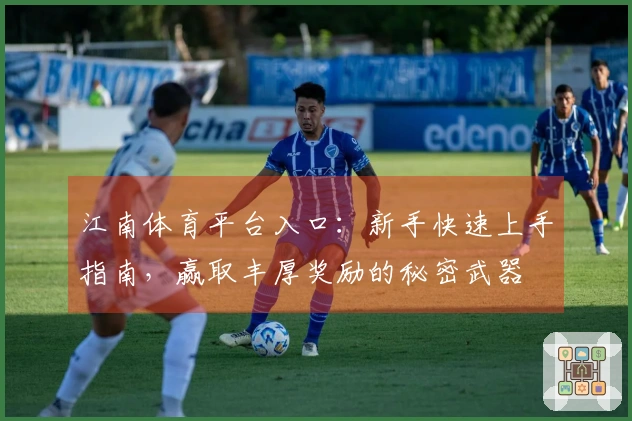 江南体育平台入口：新手快速上手指南，赢取丰厚奖励的秘密武器