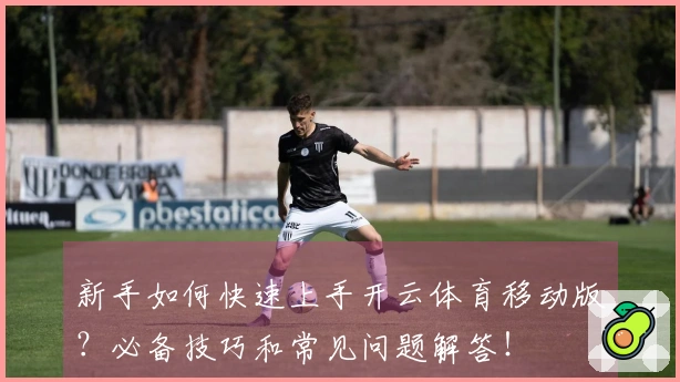 新手如何快速上手开云体育移动版？必备技巧和常见问题解答！